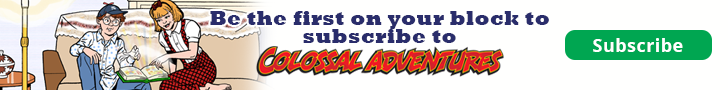 Be the first on your block to subscribe to colossal adventures